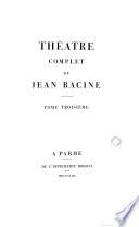 Thêatre complet de Jean Racine tome premier [-troisième]