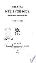 Thèatre d'Étienne Jouy membre de l'Académie française. Tome premier [-sixième]