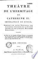 Théatre de l'Hermitage de Catherine II, impératrice de Russie, composé par cette Princesse, par plusieurs personnes de sa société intime et par quelques ministres étrangers. Ces pièces ont été composées en langue française, et représentées par des acteurs français sur le théâtre particulier de l'Impératrice, appelé l'Hermitage, devant cette princesse et sa société intime, à la fin de 1787 et dans l'hiver de 1788