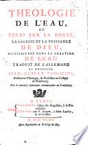 Theologie de l'eau, ou essai sur la bonté, la sagesse et la puissance de Dieu, manifestees dans la creation de l'eau. Traduit de l'allemand de monsieur Jean Albert Fabricius ... Avec de nouvelles remarques communiquées au traducteur