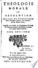 Théologie morale ou Résolution des cas de conscience selon l'Ecriture Sainte, les Canons & les Saints Pères. Composée par l'ordre de Monseigneur l'evêque & prince de Grenoble, maintenant cardinal de la Sainte Eglise romaine