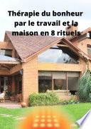 Thérapie du bonheur par le travail et la maison en 8 rituels