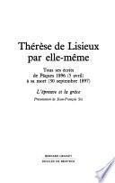Thérèse de Lisieux par elle-même: Tous ses êcrits de Pâques 1896 (5 avril) à sa mort (30 septembre 1897) : L'épreuve et la grâce