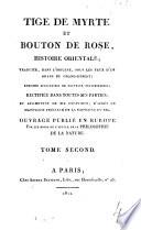 Tige de Myrte et Bouton de Rose. Histoire Orientale, traduite [or rather composed] dans l'origine, sous les yeux d'un Arabe du Grand-Désert; ... rectifiée dans toutes ses parties et augmentée de six chapîtres, d'après le manuscrit précieux de la Babylone du Nil. Par les soins de l'auteur de la Philosophie de la Nature
