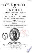 Tobie, Judith et Esther traduits en francois; avec une explication du sens litteral et spirituel tiree des saints Peres, & des auteurs ecclesiastiques par monsr. Le Maistre de Sacy prestre, & c