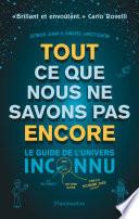 Tout ce que nous ne savons pas encore. Le guide de l'univers inconnu