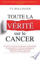 Toute la vérité sur le cancer - Ce que vous devez savoir sur la prévention, le diagnostique et tous
