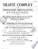 Traité complet de Théologie spéculative et pratique, tiré Des meilleurs Ecrivains, mais sur-tout des plus Habiles Théologiens & Prédicateurs qui ont brillé parmi les Anglois. Par Mr. Thomas Stackhouse, traduit de l'Anglois...