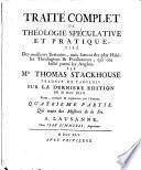 Traité complet de théologie spéculative et pratique, tiré des meilleurs ecrivains, ... Par mr. Thomas Stackhouse, traduit de l'anglois. Tome premier. Premiere [- cinquieme] partie ..