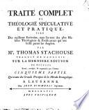 Traité complet de théologie spéculative et pratique, tiré des meilleurs ecrivains, ... Par mr. Thomas Stackhouse, traduit de l'anglois. Tome premier. Premiere [- cinquieme] partie ..