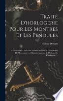 Traite d'horlogerie pour les montres et les pendules, contenant le calcul des nombres propres a toutes fortes de mouvemens: la maniere de faire & de notter les carillons, de changer & de corriger le mouvement du pendule. L'histoire ancienne & moderne de l'horlogerie et plusieurs tables toutes calculees ... Traduit de l'anglois de m. Derham F.R.S.L. Avec. figures