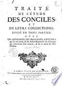 Traite de l'etude des conciles, et de leurs collections, divise en trois parties; avec un catalogue des principaux auteurs qui en ont traite, & des eclaircissemens sur les ouvrages qui concernent cette matiere, & sur le choix de leurs editions