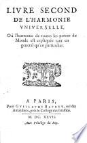 Traité de l'Harmonie universelle, où est contenu la Musique theorique et pratique des Anciens&Modernes, avec les causes de ses effets. Enrichie de raisons prises de la philosophie, et des mathématiques. (Livre second de l'Harmonie Universelle, où l'harmonie de toutes les parties du monde est expliquée, etc.).