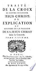 Traité de la croix de Notre Seigneur Jesus-Christ; ou Explication du mystere de la passion de N.S. Jesus-Christ selon la concorde