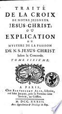 Traité de la croix de notre Seigneur Jésus-Christ; ou Explication du mystère de la passion de N. S. Jésus-Christ selon la concorde