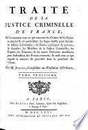 Traité de la justice criminelle de France, où l'on examine tout ce qui concerne les crimes & les peines en général & en particulier