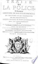 TRAITÉ DE LA POLICE, Où l'on trouvera L'HISTOIRE DE SON ETABLISSEMENT, LES FONCTIONS ET LES PREROGATIVES DE SES MAGISTRATS, TOUTES LES LOIX ET TOUS LES REGLEMENS QUI LA CONCERNENT. On y a joint UNE DESCRIPTION HISTORIQUE ET TOPOGRAPHIQUE DE PARIS, & huit Plans gravez, qui representent son ancien Etat, & ses divers Accroissemens. AVEC UN RECUEIL DE TOUS LES STATUTS ET REGLEMENS DES SIX CORPS DES MARCHANDS, & de toutes les Communautez des Arts & Métiers