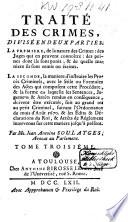 Traité des crimes, divisé en deux parties, la premiere, de la nature des crimes: des juges qui en peuvent connoître: des peines dont ils sont punis; & de quelle maniere ils sont remis ou éteints