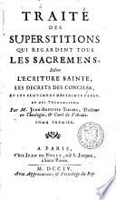 Traité des superstitions qui regardent tous les sacremens, selon l'Ecriture Sainte, les Decrets des Conciles, et les sentimens des Saints Pères, ...