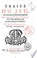 Traité du jeu, où l'on examine les principales questions de droit naturel et de morale qui ont rapport à cette matiere. Par Jean Barbeyrac. Tome premier [-second]