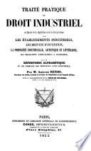 Traité pratique de droit industriel, ou, exposé de la législation et de la jurisprudence sur les établissements industriels, les brevets d'invention, la propriété industrielle, artistique et littéraire, les obligations particulière à l'industrie,...