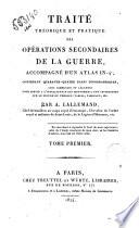 Traité théorique et pratique des opérations secondaires de la guerre, accompagné d'un atlas in 4., contenant quarante-quatre plans topographiques ... par A. Lallemand ... Tome premier [-second]