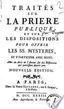 Traités sur la priere publique et sur les dispositions pour offrir les ss. Mysteres et y participer avec fruit. Avec un avis de l'Auteur ..