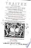Traitez touchant les droits du Roy tres-chrestien sur plusieurs estats et seigneuries possedées par diuers princes voisins: et pour prouuer qu'il tient a iuste titre plusieurs prouinces contestées par les princes estrangers. ... Le tout composé & recueilly du Tresor des Chartes du Roy & autres memoires, par Monsieur Dupuy conseiller du Roy ses conseils
