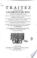 Traitez touchant les droits du Roy tres-chrestien sur plusieurs estats et seigneuries possedées par divers princes voisins: et pour prouver qu'il tient a juste titre plusieurs provinces contestées par les princes estrangers. ... Le tout composé & recueilly du tresor des chartes du Roy ... par monsieur Dupuy conseiller du Roy en ses conseils