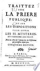 Traittez sur la prière publique: et sur les dispositions pour offrir les SS. mystères, et y participer avec fruit. Avec un avis de l'auteur sur des réflexions qui paroissent depuis peu. Cinquième édition