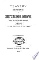 Travaux de l'association des sociétés suisses de géographie dans sa deuxième session à Genève les 29, 30 et 31 août 1882