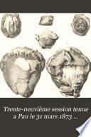 Trente-neuvième session tenue a Pau le 31 mars 1873 ...