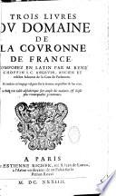 Trois livres du domaine de la couronne de France composez en latin par M. René Choppin J. C. Angevin,... et traduits en langage vulgaire sur la derniere impression de l'an 1605. Avec une table alphabétique fort ample des matieres, & choses plus remarquables y contenuës