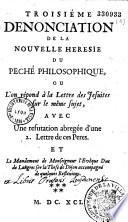Troisiéme dénonciation de la nouvelle hérésie du péché philosophique, ou l'on répond à la lettre des Jesuites sur le même sujet, avec une refutation abregée d'une 2. lettre de ces Peres. Et le mandement de Monseigneur l'evêque duc de Langres sur la these de Dijon accompagné de quelques reflexions