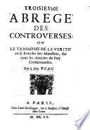 Troisiesme abrege des controuerses; ou le triomphe de la verite en la bouche des ministres, sur tous les articles de foy controuersez. Par ... Pean