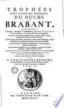 Trophees tant sacrés qve profanes dv dvché de Brabant, contenant l'Origine, Succession & Descendence des Ducs & Princes de cette Maison, avec leurs actions les plus signalées. Ensemble les Genealogies de plusieurs Ducs, Princes, Comtes, Barons, Seigneurs, & Nobles leurs Vassaux & Sujets. La Description des Villes, Franchises & Baronnies de Brabant, avec la Succession genealogique des Seigneurs qui les ont possedé. ... par F. Christophre Butkens ..
