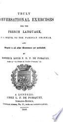 Truly Conversational Exercises for the French Language, as a Sequel to the Parisian Grammar and adapted to all other Grammars