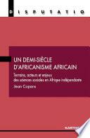 Un demi-siècle d'africanisme africain. Terrains, acteurs et enjeux des sciences sociales en Afrique indépendante