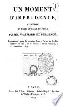 Un moment d'imprudence, comedie en trois actes et en prose; par MM. Wafflard et Fulgence. Representee, pour la premiere fois, a Paris, par les Comediens du Roi, sur le second Theatre-Francais, le 1er decembre 1819