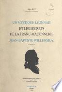 Un mystique lyonnais et les secrets de la franc-maçonnerie : Jean-Baptiste Willermoz, 1730-1824
