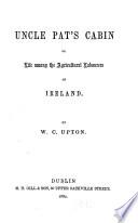 Uncle Pat's Cabin Or Life Among the Agricultural Labourers of Ireland