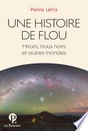 Une Histoire de flou. Miroirs, trous noirs et autres mondes
