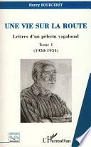 UNE VIE SUR LA ROUTE - Lettres d'un pèlerin vagabond - Tome 1 (1950-1954)