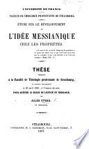 Université de France. Faculté de Théologie protestante de Strasbourg. Étude sur le développement de l'idée messianique chez les Prophètes. ... Thèse, etc