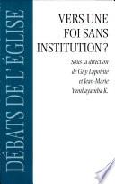 Vers une foi sans institution? : propos sur l'inscription institutionnelle de la foi chrétienne aujourd'hui : actes du Colloque André-Charron tenu à l'Université de Montréal du 4 au 5 mai 1999
