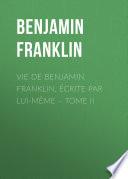 Vie de Benjamin Franklin, écrite par lui-même – Tome II