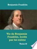 Vie de Benjamin Franklin, écrite par lui-même. [Tome 2]
