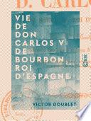 Vie de Don Carlos V de Bourbon, roi d'Espagne