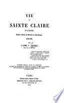 Vie de sainte Claire d'Assise, première abbesse du monastère de Saint-Damien, 1194-1253 ... Troisième édition, revue et augmentée du récit de l'invention du corps de la sainte, en 1850, et de notices sur les principales saintes et bienheureuses de l'ordre de Sainte Claire