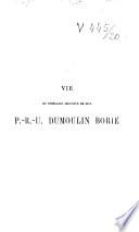 Vie du vénérable serviteur de Dieu Pierre-Rose-Ursule Dumoulin Borie,...
